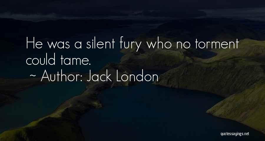 Jack London Quotes: He Was A Silent Fury Who No Torment Could Tame.