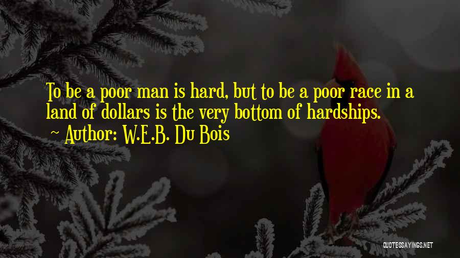 W.E.B. Du Bois Quotes: To Be A Poor Man Is Hard, But To Be A Poor Race In A Land Of Dollars Is The