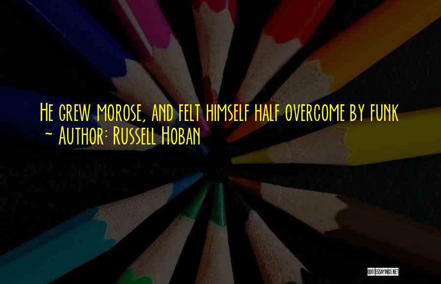 Russell Hoban Quotes: He Grew Morose, And Felt Himself Half Overcome By Funk