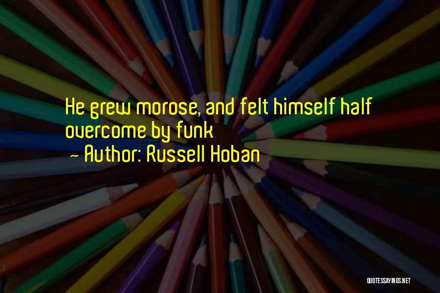 Russell Hoban Quotes: He Grew Morose, And Felt Himself Half Overcome By Funk