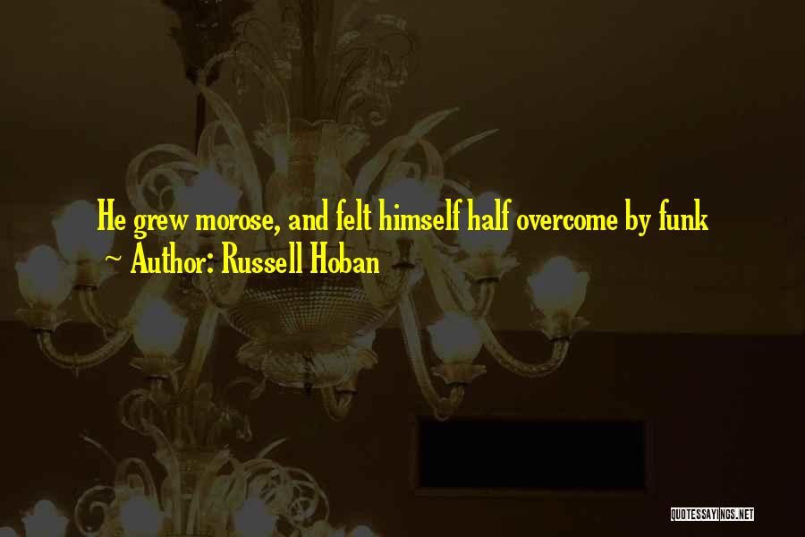 Russell Hoban Quotes: He Grew Morose, And Felt Himself Half Overcome By Funk