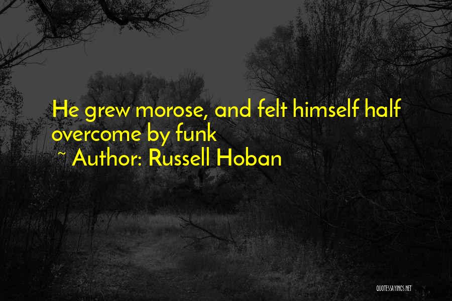 Russell Hoban Quotes: He Grew Morose, And Felt Himself Half Overcome By Funk