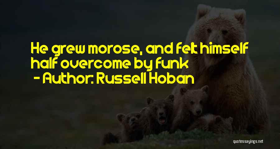 Russell Hoban Quotes: He Grew Morose, And Felt Himself Half Overcome By Funk