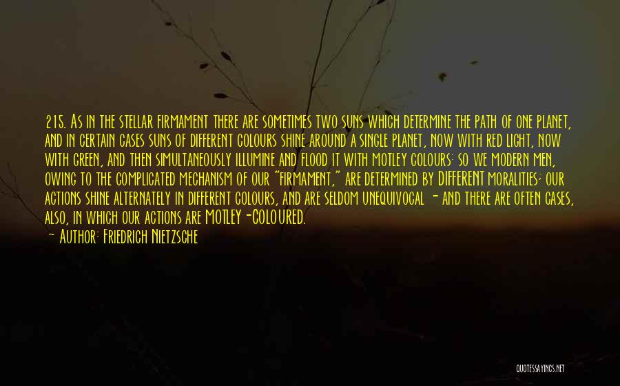 Friedrich Nietzsche Quotes: 215. As In The Stellar Firmament There Are Sometimes Two Suns Which Determine The Path Of One Planet, And In