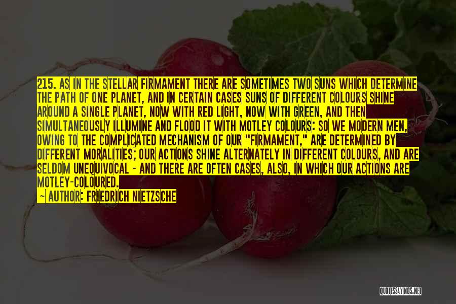 Friedrich Nietzsche Quotes: 215. As In The Stellar Firmament There Are Sometimes Two Suns Which Determine The Path Of One Planet, And In