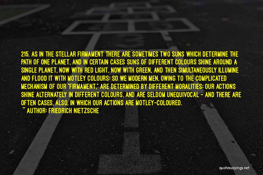 Friedrich Nietzsche Quotes: 215. As In The Stellar Firmament There Are Sometimes Two Suns Which Determine The Path Of One Planet, And In