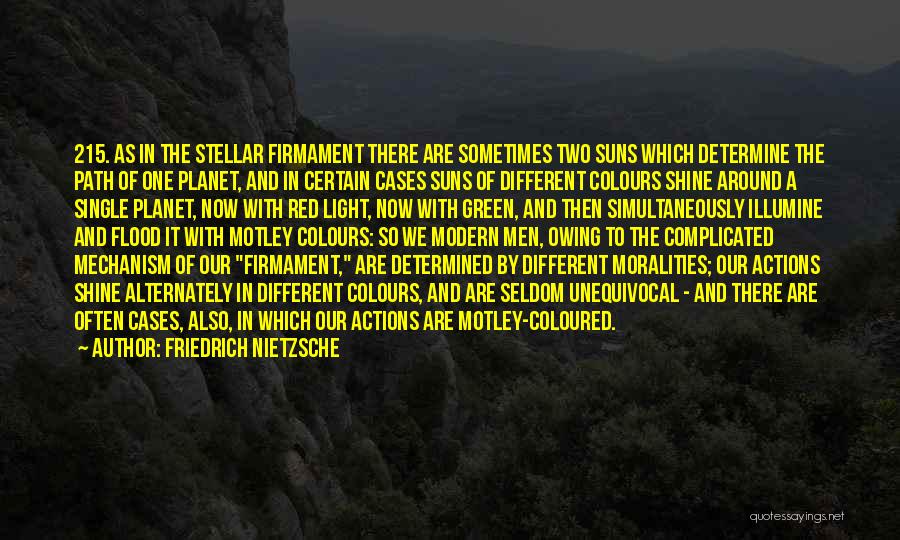 Friedrich Nietzsche Quotes: 215. As In The Stellar Firmament There Are Sometimes Two Suns Which Determine The Path Of One Planet, And In