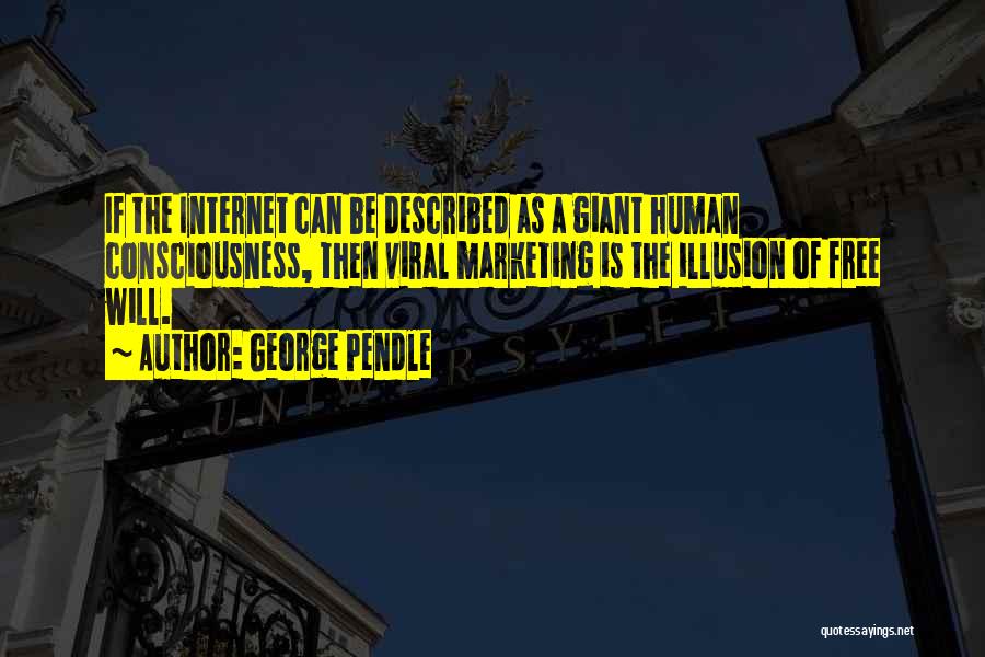 George Pendle Quotes: If The Internet Can Be Described As A Giant Human Consciousness, Then Viral Marketing Is The Illusion Of Free Will.