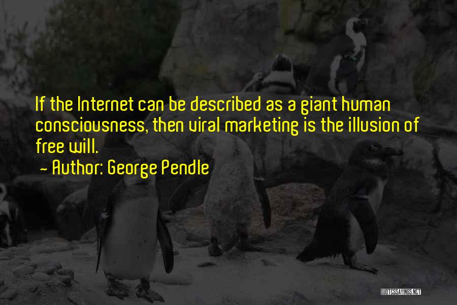 George Pendle Quotes: If The Internet Can Be Described As A Giant Human Consciousness, Then Viral Marketing Is The Illusion Of Free Will.