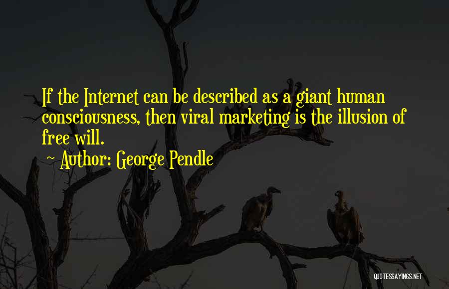 George Pendle Quotes: If The Internet Can Be Described As A Giant Human Consciousness, Then Viral Marketing Is The Illusion Of Free Will.