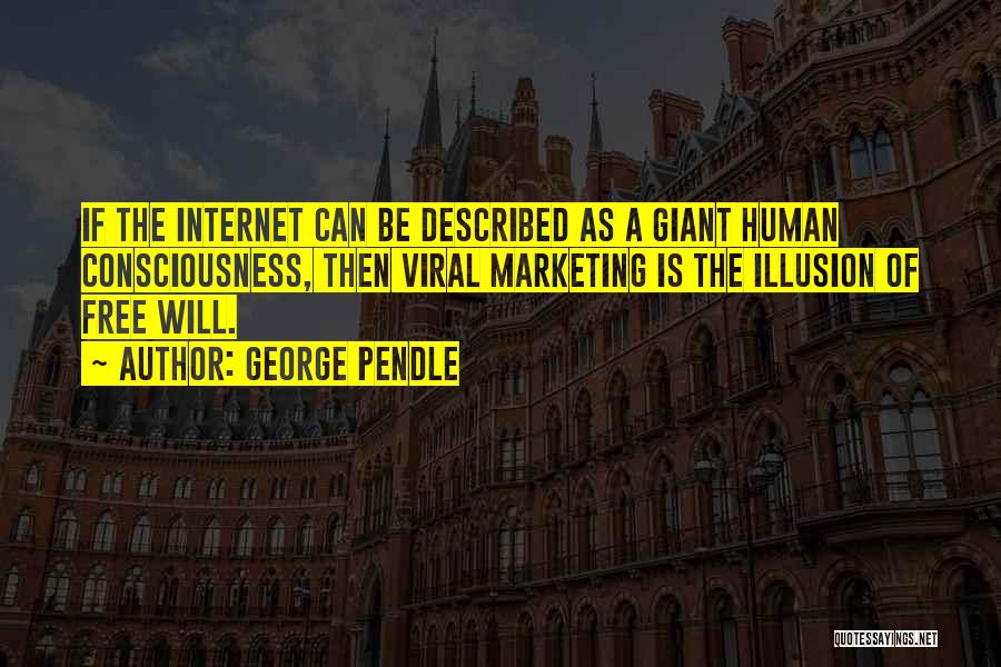 George Pendle Quotes: If The Internet Can Be Described As A Giant Human Consciousness, Then Viral Marketing Is The Illusion Of Free Will.