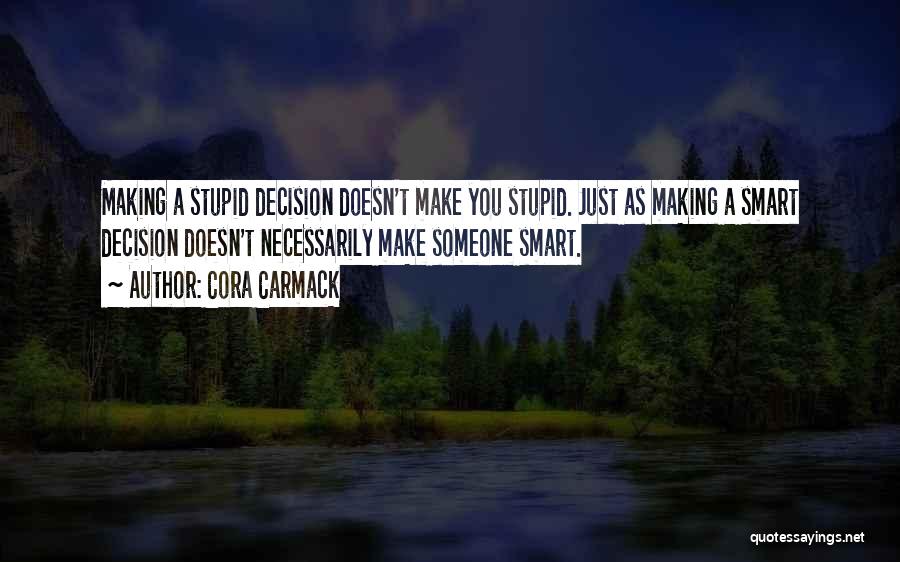 Cora Carmack Quotes: Making A Stupid Decision Doesn't Make You Stupid. Just As Making A Smart Decision Doesn't Necessarily Make Someone Smart.