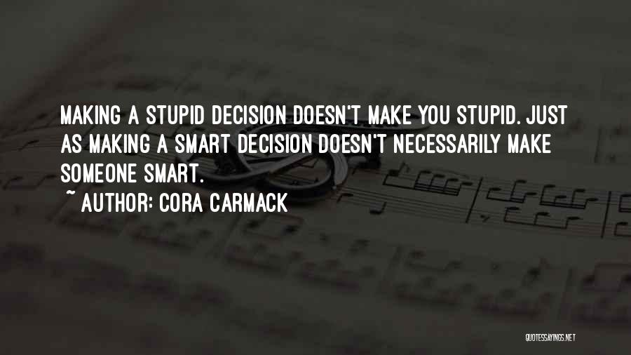 Cora Carmack Quotes: Making A Stupid Decision Doesn't Make You Stupid. Just As Making A Smart Decision Doesn't Necessarily Make Someone Smart.
