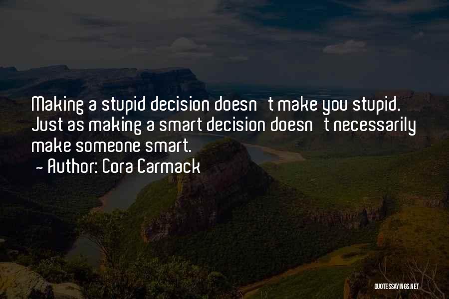 Cora Carmack Quotes: Making A Stupid Decision Doesn't Make You Stupid. Just As Making A Smart Decision Doesn't Necessarily Make Someone Smart.