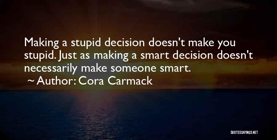 Cora Carmack Quotes: Making A Stupid Decision Doesn't Make You Stupid. Just As Making A Smart Decision Doesn't Necessarily Make Someone Smart.