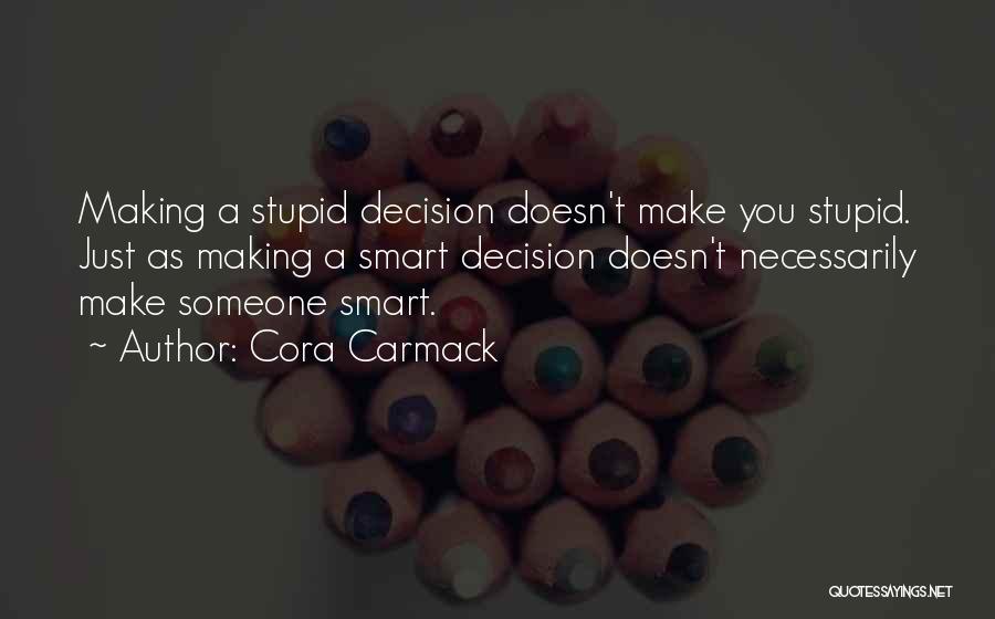 Cora Carmack Quotes: Making A Stupid Decision Doesn't Make You Stupid. Just As Making A Smart Decision Doesn't Necessarily Make Someone Smart.