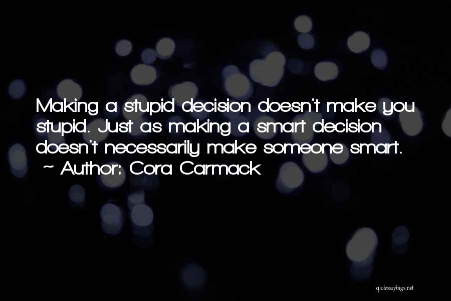 Cora Carmack Quotes: Making A Stupid Decision Doesn't Make You Stupid. Just As Making A Smart Decision Doesn't Necessarily Make Someone Smart.
