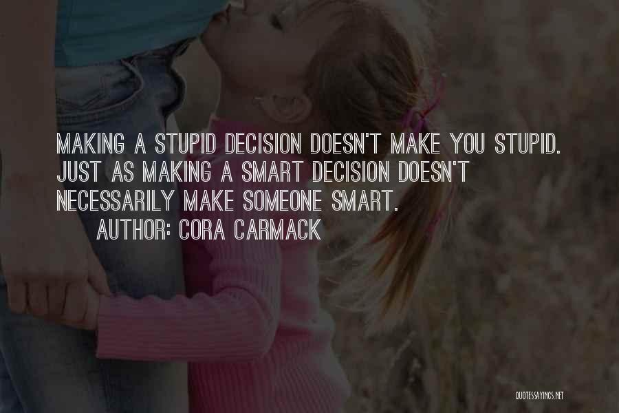 Cora Carmack Quotes: Making A Stupid Decision Doesn't Make You Stupid. Just As Making A Smart Decision Doesn't Necessarily Make Someone Smart.
