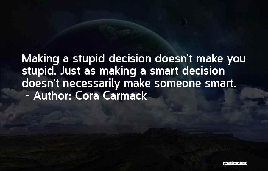Cora Carmack Quotes: Making A Stupid Decision Doesn't Make You Stupid. Just As Making A Smart Decision Doesn't Necessarily Make Someone Smart.