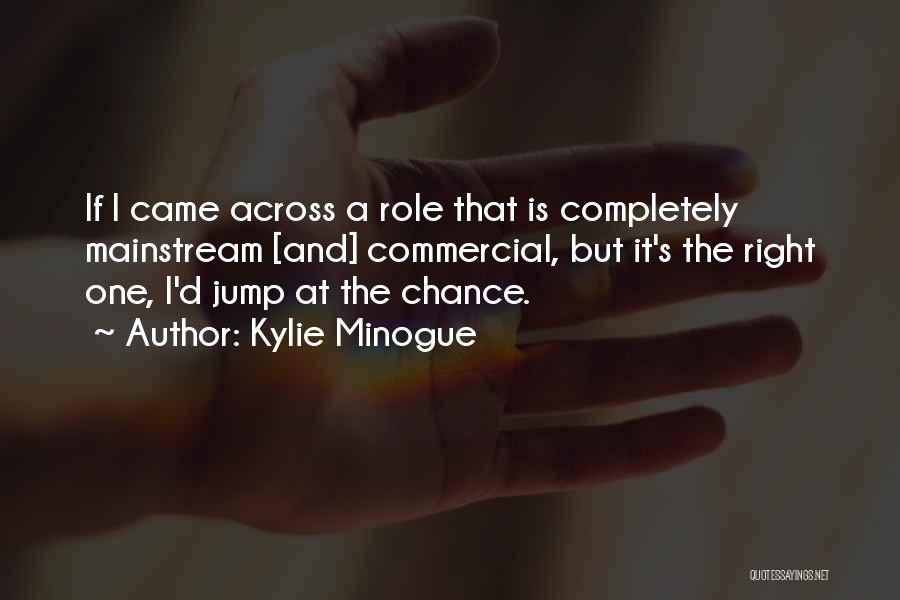 Kylie Minogue Quotes: If I Came Across A Role That Is Completely Mainstream [and] Commercial, But It's The Right One, I'd Jump At