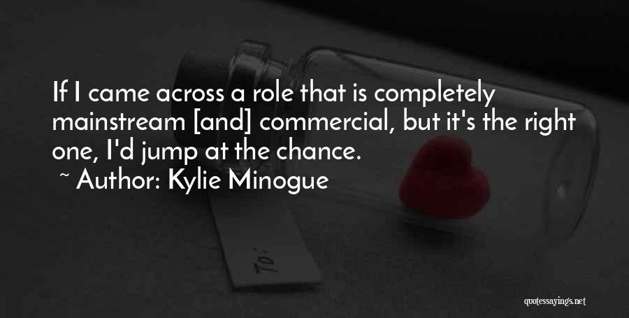 Kylie Minogue Quotes: If I Came Across A Role That Is Completely Mainstream [and] Commercial, But It's The Right One, I'd Jump At