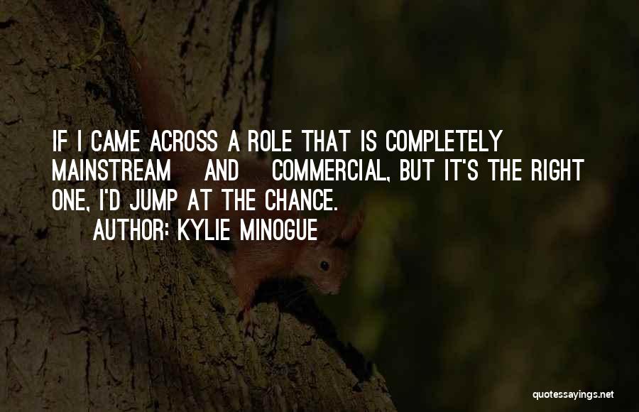 Kylie Minogue Quotes: If I Came Across A Role That Is Completely Mainstream [and] Commercial, But It's The Right One, I'd Jump At