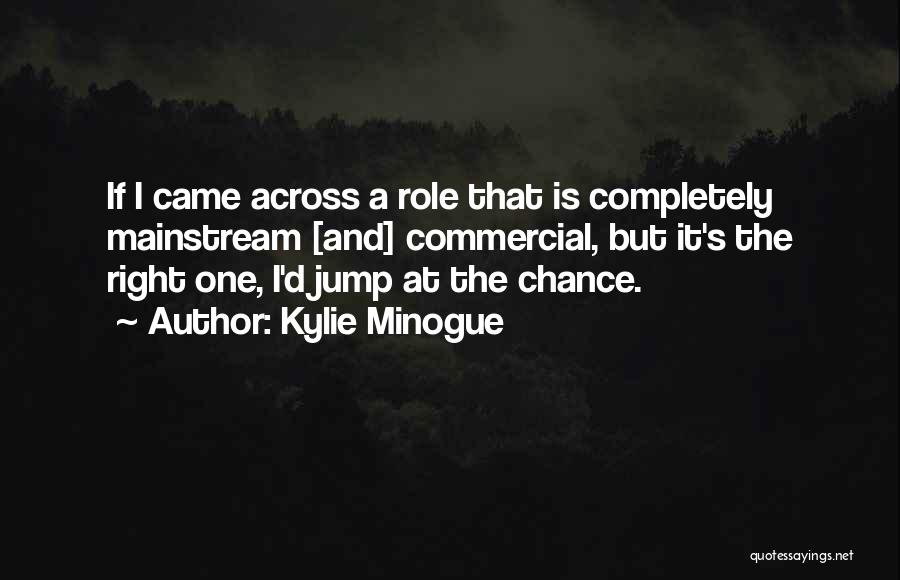 Kylie Minogue Quotes: If I Came Across A Role That Is Completely Mainstream [and] Commercial, But It's The Right One, I'd Jump At