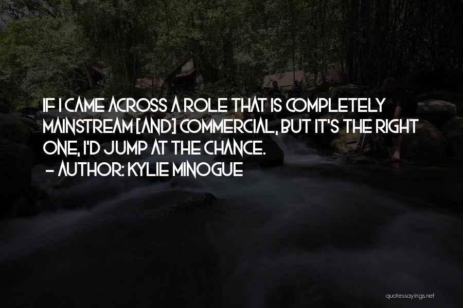 Kylie Minogue Quotes: If I Came Across A Role That Is Completely Mainstream [and] Commercial, But It's The Right One, I'd Jump At