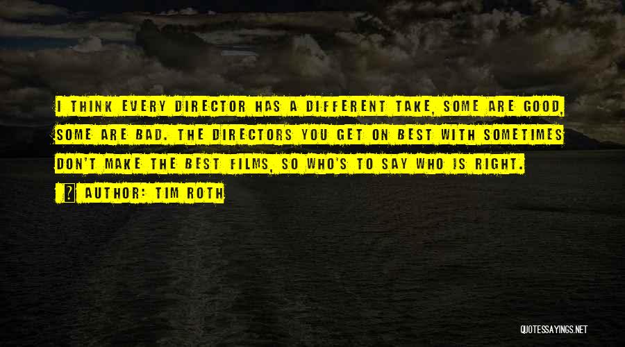 Tim Roth Quotes: I Think Every Director Has A Different Take, Some Are Good, Some Are Bad. The Directors You Get On Best