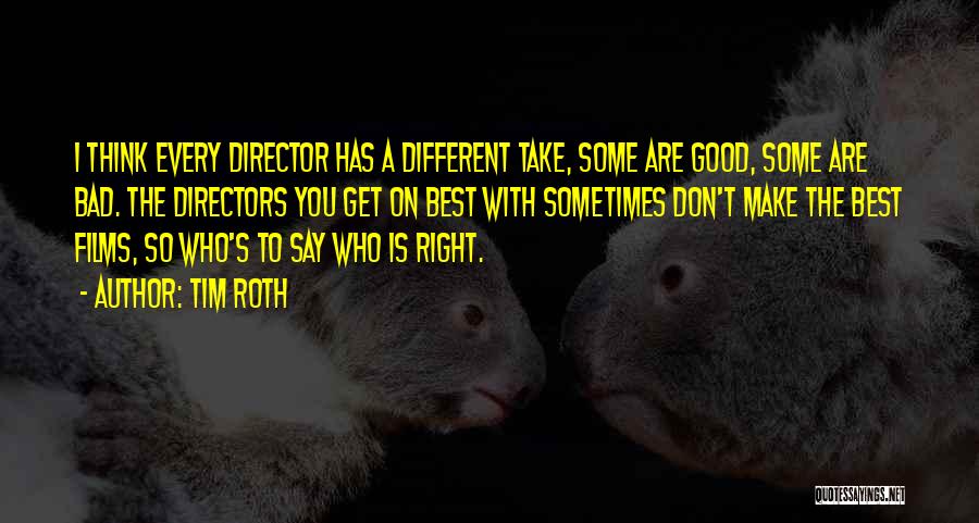 Tim Roth Quotes: I Think Every Director Has A Different Take, Some Are Good, Some Are Bad. The Directors You Get On Best