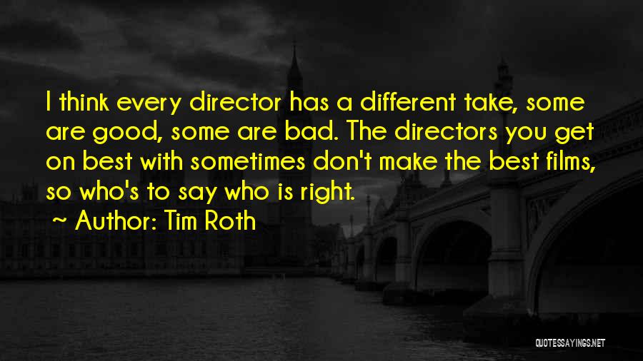 Tim Roth Quotes: I Think Every Director Has A Different Take, Some Are Good, Some Are Bad. The Directors You Get On Best