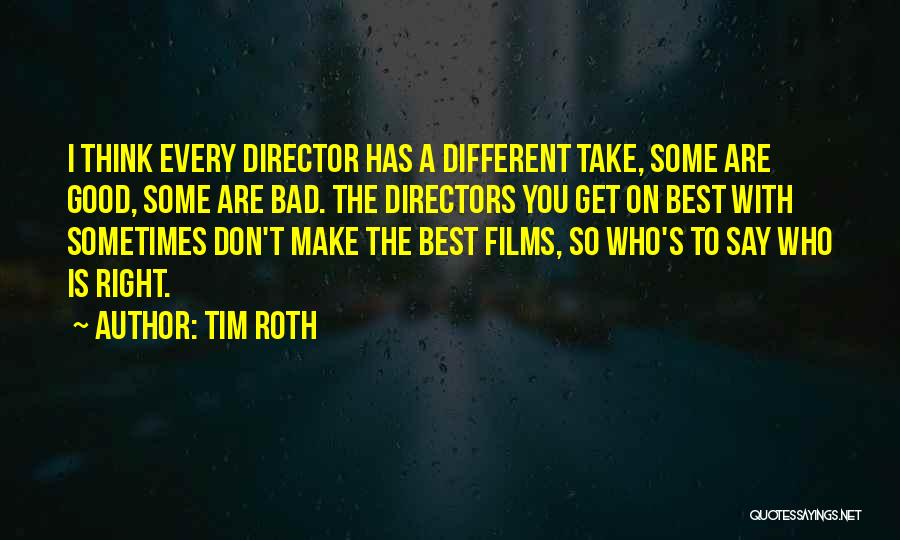 Tim Roth Quotes: I Think Every Director Has A Different Take, Some Are Good, Some Are Bad. The Directors You Get On Best