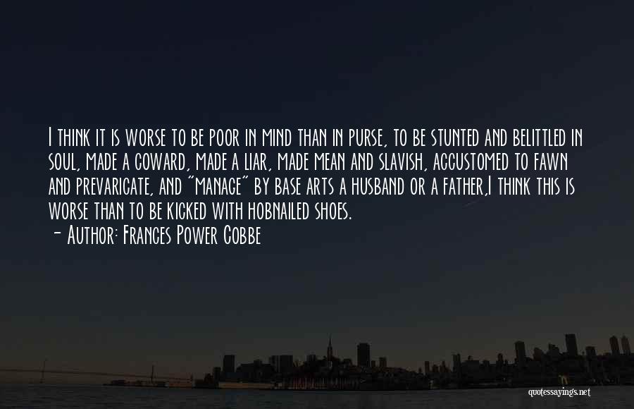 Frances Power Cobbe Quotes: I Think It Is Worse To Be Poor In Mind Than In Purse, To Be Stunted And Belittled In Soul,