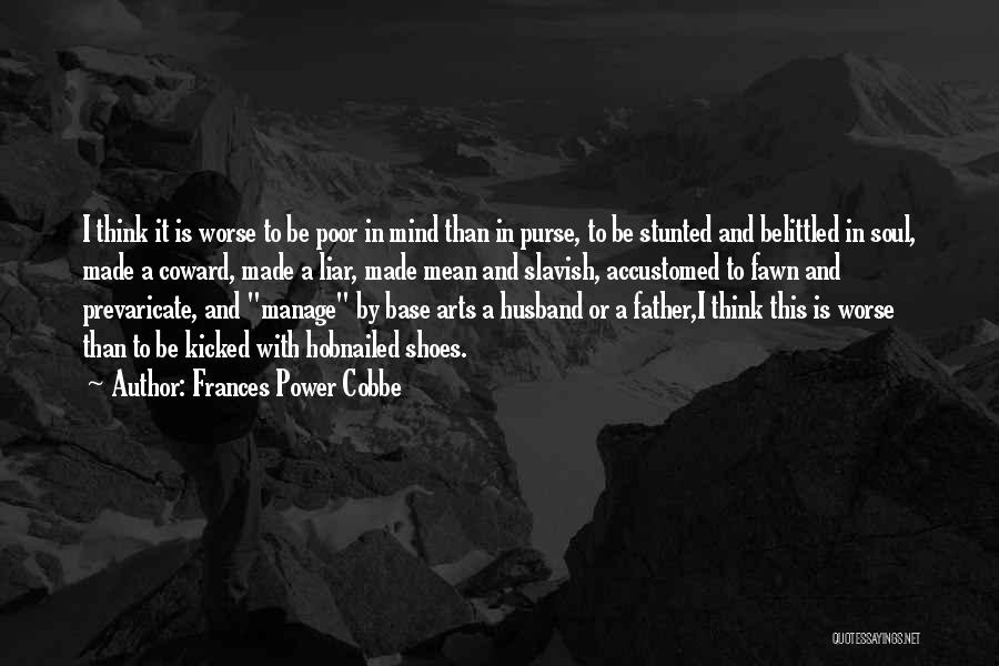 Frances Power Cobbe Quotes: I Think It Is Worse To Be Poor In Mind Than In Purse, To Be Stunted And Belittled In Soul,