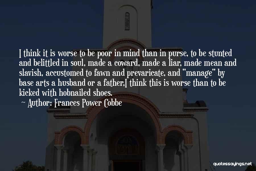 Frances Power Cobbe Quotes: I Think It Is Worse To Be Poor In Mind Than In Purse, To Be Stunted And Belittled In Soul,