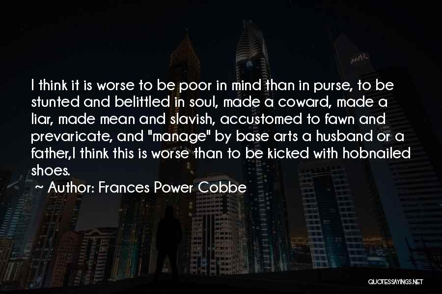 Frances Power Cobbe Quotes: I Think It Is Worse To Be Poor In Mind Than In Purse, To Be Stunted And Belittled In Soul,