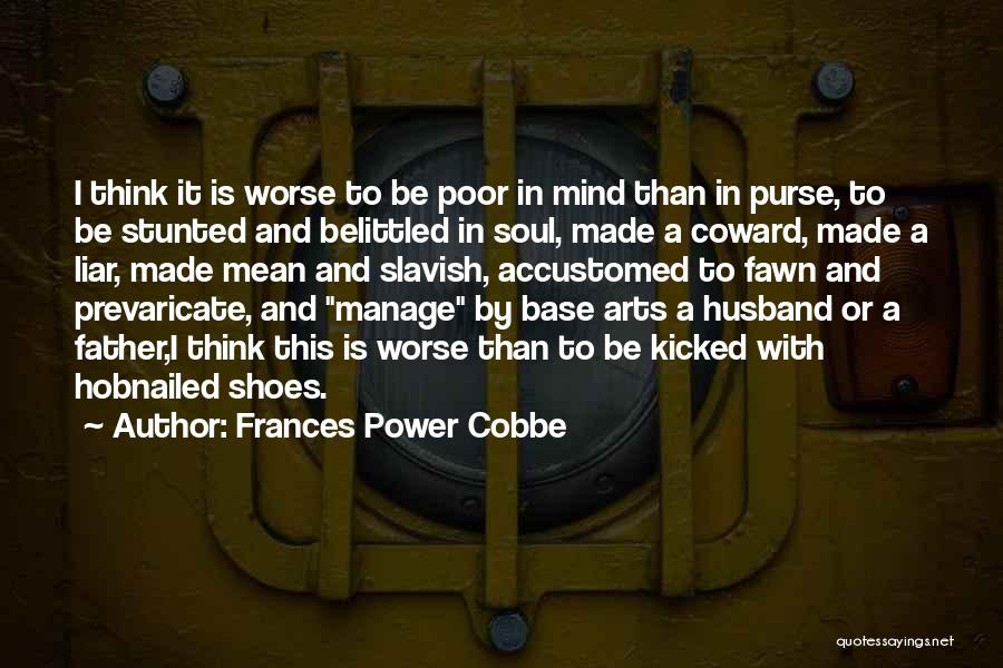 Frances Power Cobbe Quotes: I Think It Is Worse To Be Poor In Mind Than In Purse, To Be Stunted And Belittled In Soul,