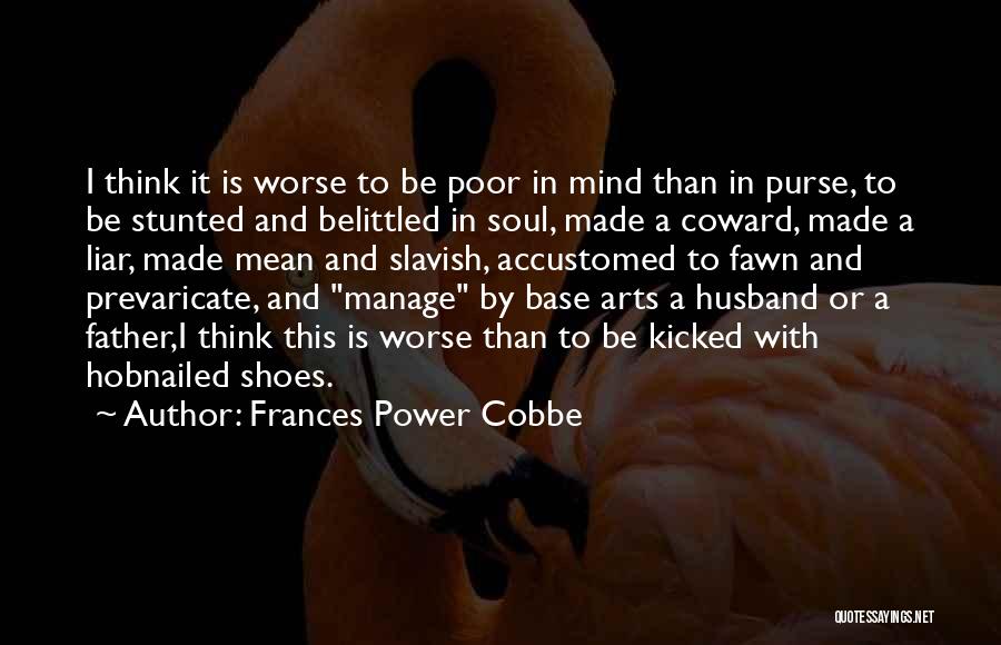 Frances Power Cobbe Quotes: I Think It Is Worse To Be Poor In Mind Than In Purse, To Be Stunted And Belittled In Soul,