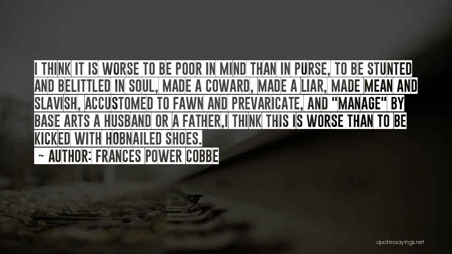 Frances Power Cobbe Quotes: I Think It Is Worse To Be Poor In Mind Than In Purse, To Be Stunted And Belittled In Soul,