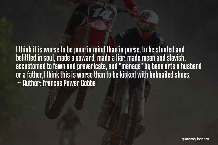 Frances Power Cobbe Quotes: I Think It Is Worse To Be Poor In Mind Than In Purse, To Be Stunted And Belittled In Soul,