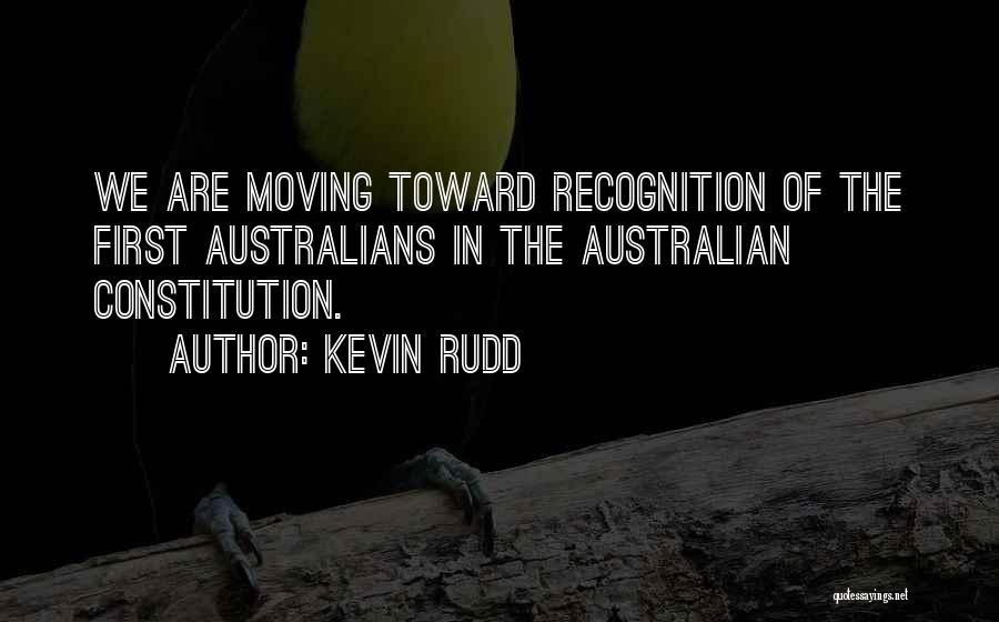 Kevin Rudd Quotes: We Are Moving Toward Recognition Of The First Australians In The Australian Constitution.