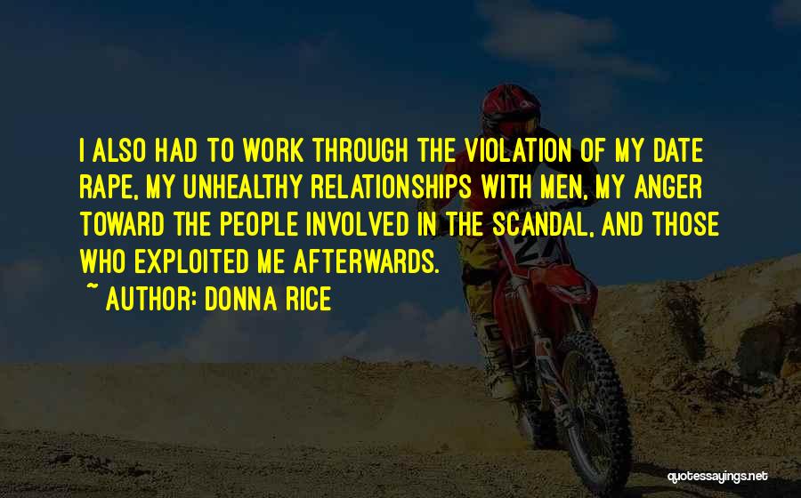 Donna Rice Quotes: I Also Had To Work Through The Violation Of My Date Rape, My Unhealthy Relationships With Men, My Anger Toward