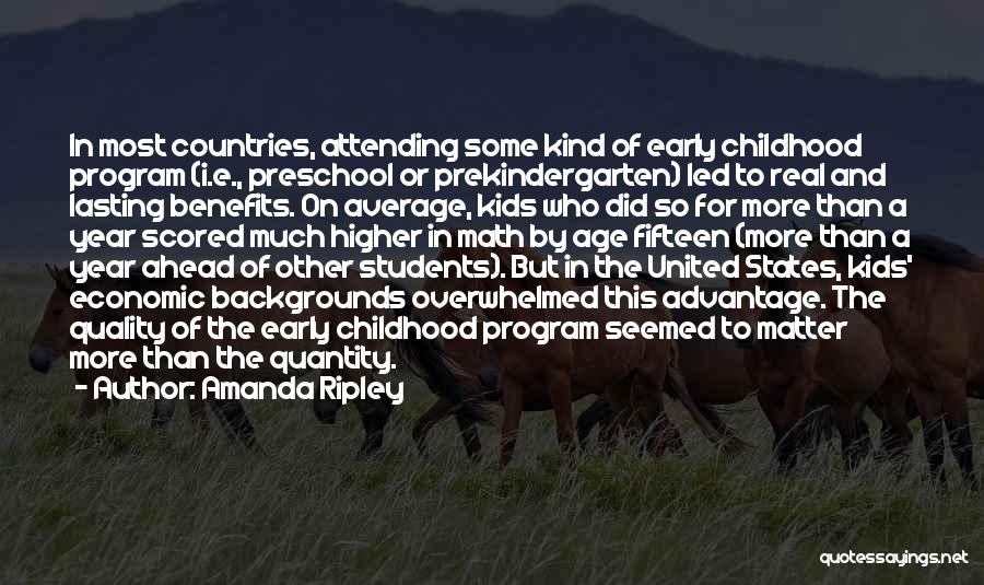 Amanda Ripley Quotes: In Most Countries, Attending Some Kind Of Early Childhood Program (i.e., Preschool Or Prekindergarten) Led To Real And Lasting Benefits.