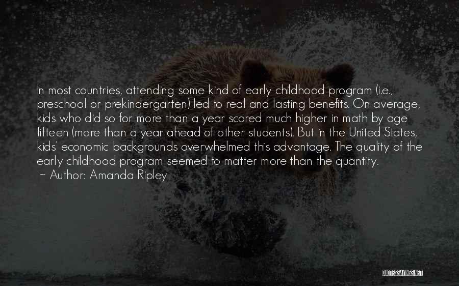 Amanda Ripley Quotes: In Most Countries, Attending Some Kind Of Early Childhood Program (i.e., Preschool Or Prekindergarten) Led To Real And Lasting Benefits.