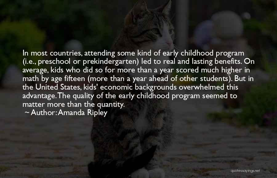 Amanda Ripley Quotes: In Most Countries, Attending Some Kind Of Early Childhood Program (i.e., Preschool Or Prekindergarten) Led To Real And Lasting Benefits.