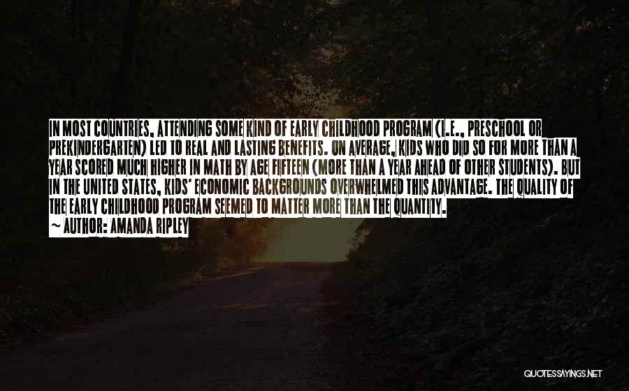 Amanda Ripley Quotes: In Most Countries, Attending Some Kind Of Early Childhood Program (i.e., Preschool Or Prekindergarten) Led To Real And Lasting Benefits.