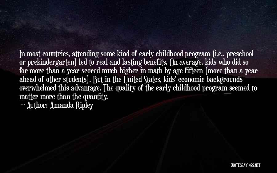 Amanda Ripley Quotes: In Most Countries, Attending Some Kind Of Early Childhood Program (i.e., Preschool Or Prekindergarten) Led To Real And Lasting Benefits.