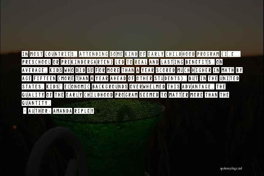 Amanda Ripley Quotes: In Most Countries, Attending Some Kind Of Early Childhood Program (i.e., Preschool Or Prekindergarten) Led To Real And Lasting Benefits.