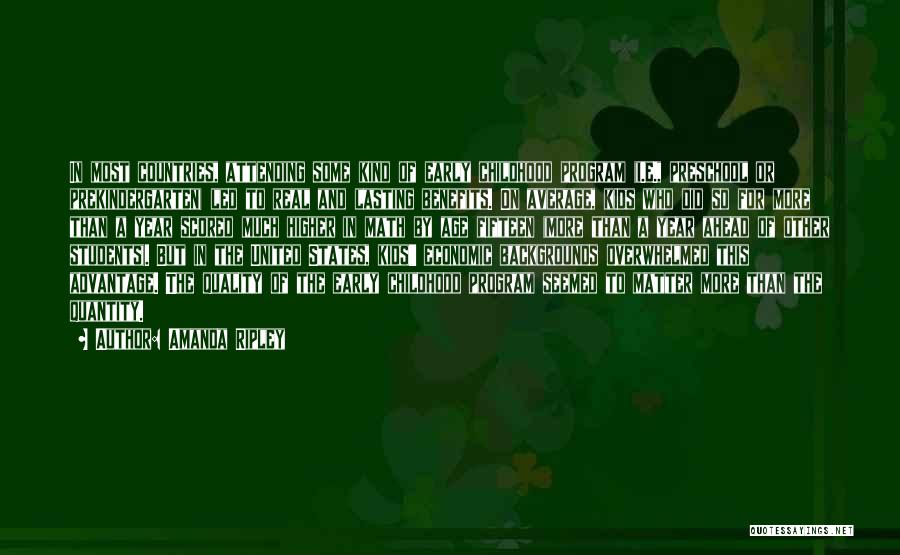 Amanda Ripley Quotes: In Most Countries, Attending Some Kind Of Early Childhood Program (i.e., Preschool Or Prekindergarten) Led To Real And Lasting Benefits.