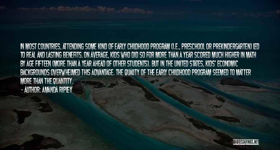 Amanda Ripley Quotes: In Most Countries, Attending Some Kind Of Early Childhood Program (i.e., Preschool Or Prekindergarten) Led To Real And Lasting Benefits.